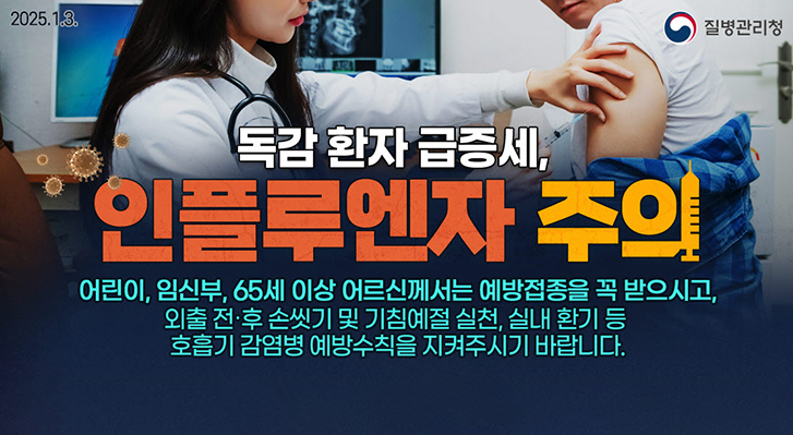 독감 환자 급증세!
인플루엔자 주의
어린이, 임산부, 65세 이상 어르신께서는 예방접종을 꼭 받으시고,
외출 전·후 손씻기 및 기침예절 실천, 실내 환기 등
호흡기 감염병 예방수칙을 지켜주시기 바랍니다.