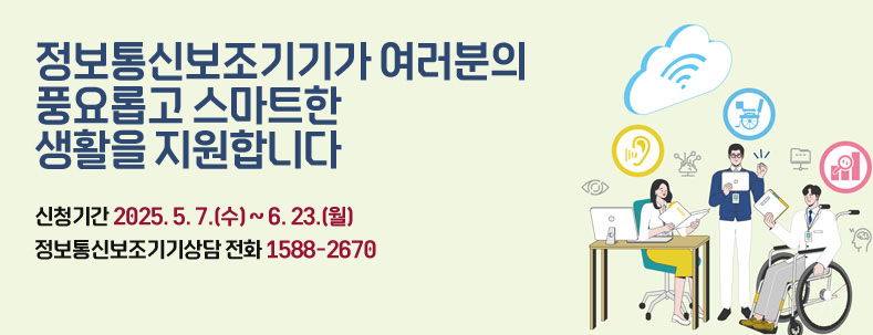 정보통신보조기기가 여러분의 충요로운 스마트한 생활을 지원합니다.
신청기간 2025. 5. 7.(수) ~ 6. 23.(월)
정보통신보조기기상담 전화 1588-2670