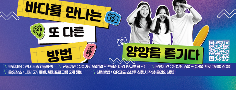 바다를 만나는 또 다른 방법 양양을 즐기다.
모집대상 : 관내 초중고등학생
신청기간 : 2025. 6월 1일 ~ 선착순 마감(9시 부터~)
운영기간 : 2025.6월 ~ 8월(프로그램별 상이)
운영장소 : 서핑 5개 해변, 체험프로그램 2개 해변
신청방법 : QR코드 스캔후 신청서 작성(온라인 신청)